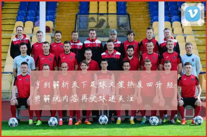 亨利解析天下足球文案热度回升 经典解说内容再受球迷关注