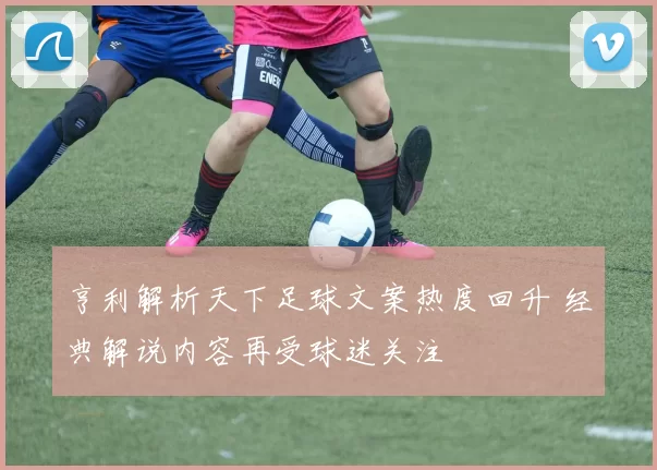亨利解析天下足球文案热度回升 经典解说内容再受球迷关注