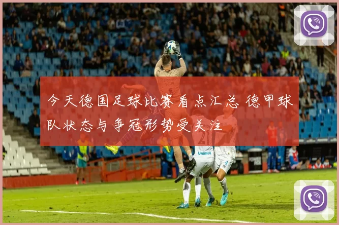 今天德国足球比赛看点汇总 德甲球队状态与争冠形势受关注