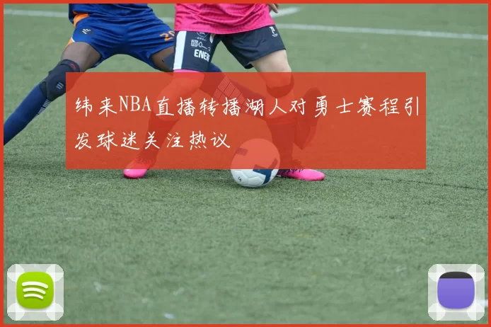 纬来NBA直播转播湖人对勇士赛程引发球迷关注热议